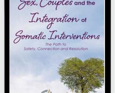 Sex, Couples and the Integration of Somatic Interventions – The Path to Safety, Connection and Resolution - Deborah J Fox