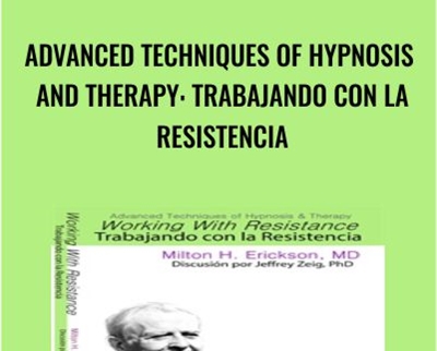 Advanced Techniques of Hypnosis and Therapy: Trabajando con la Resistencia - Milton Erickson & Jeffrey Zeig