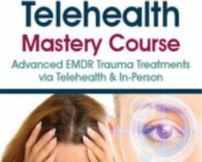 EMDR and Telehealth Mastery Course: Advanced EMDR Trauma Treatments via Telehealth & In-Person - Jennifer Sweeton & Others