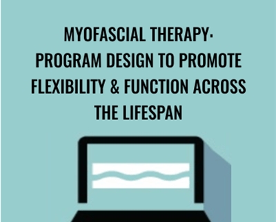 Myofascial Therapy: Program Design to Promote Flexibility & Function Across the Lifespan - Theresa A. Schmidt