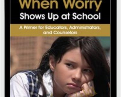 When Worry Shows Up at School: A Primer for Educators, Administrators, and Counselors - Dawn Huebner