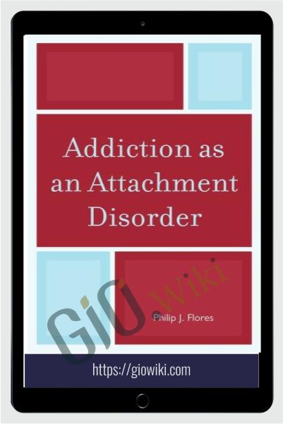 Addiction as an Attachment Disorder - Philip J. Flores
