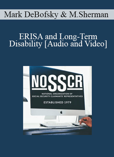 Mark DeBofsky, Martina Sherman - ERISA and Long-Term Disability: What Every Social Security Law Practitioner Needs to Know