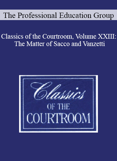 The Professional Education Group - Classics of the Courtroom, Volume XXIII: The Matter of Sacco and Vanzetti