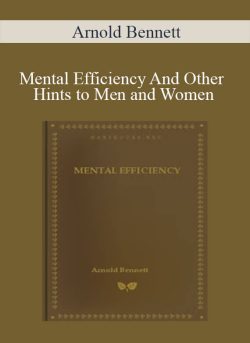 Arnold Bennett – Mental Efficiency And Other Hints to Men and Women