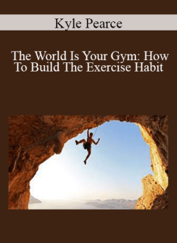 Kyle Pearce – The World Is Your Gym: How To Build The Exercise Habit