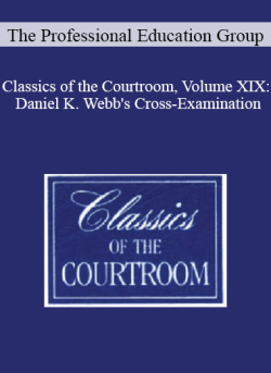 The Professional Education Group – Classics of the Courtroom, Volume XIX: Daniel K. Webb’s Cross-Examination